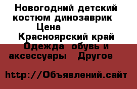 Новогодний детский костюм динозаврик › Цена ­ 1 000 - Красноярский край Одежда, обувь и аксессуары » Другое   